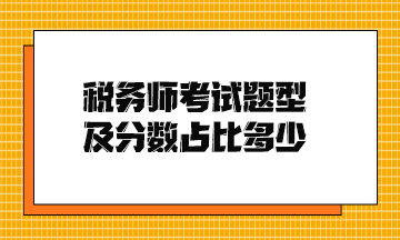 稅務(wù)師考試題型及分?jǐn)?shù)占比多少？