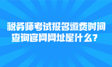 稅務師考試報名繳費時間查詢官網(wǎng)網(wǎng)址是什么？