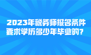 2023年稅務(wù)師報(bào)名條件要求學(xué)歷多少年畢業(yè)的？