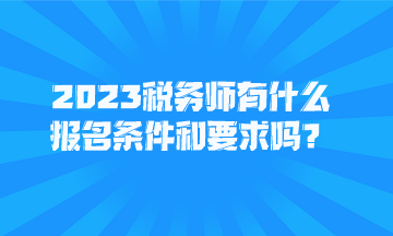 2023稅務(wù)師有什么報(bào)名條件和要求嗎？