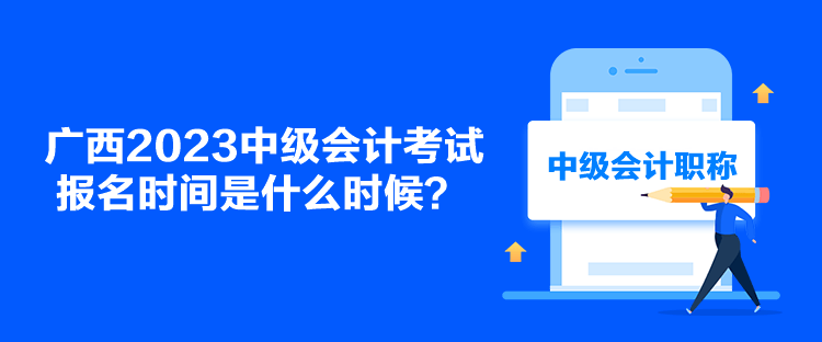 廣西2023中級會計考試報名時間是什么時候？