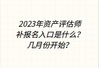 2023年資產(chǎn)評(píng)估師補(bǔ)報(bào)名入口是什么？幾月份開(kāi)始？