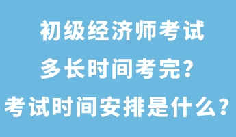 初級(jí)經(jīng)濟(jì)師考試多長(zhǎng)時(shí)間考完？考試時(shí)間安排是什么？