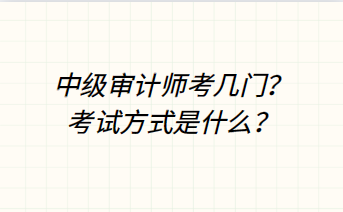 中級審計師考幾門？考試方式是什么？