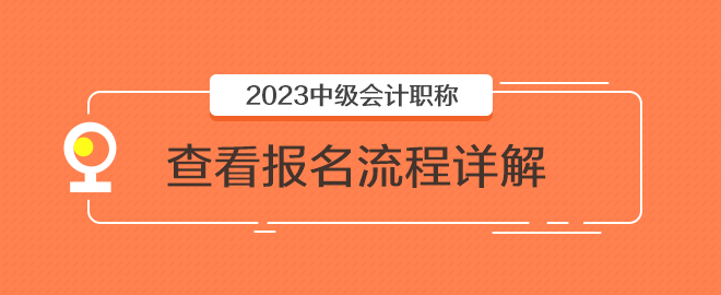 2023年中級會計職稱報名入口已開通 快來看看報名流程詳解