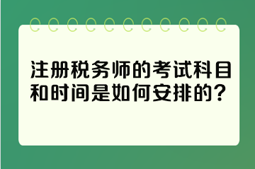 注冊(cè)稅務(wù)師的考試科目和時(shí)間是如何安排的？