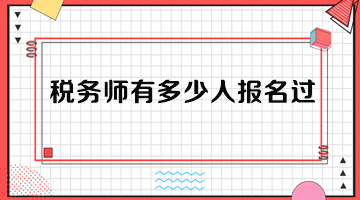 稅務(wù)師有多少人報名過？