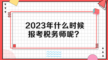 2023年什么時候報考稅務(wù)師呢？