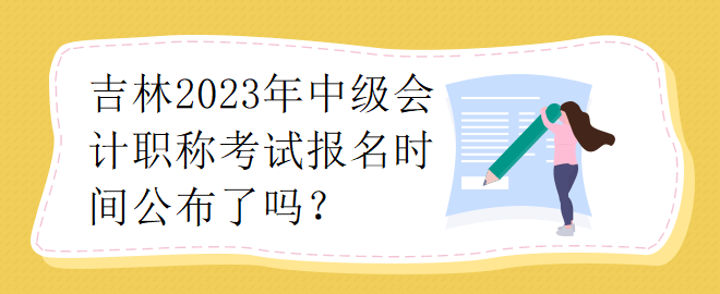 吉林2023年中級會計(jì)職稱考試報(bào)名時間公布了嗎？