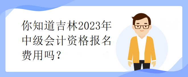 你知道吉林2023年中級(jí)會(huì)計(jì)資格報(bào)名費(fèi)用嗎？