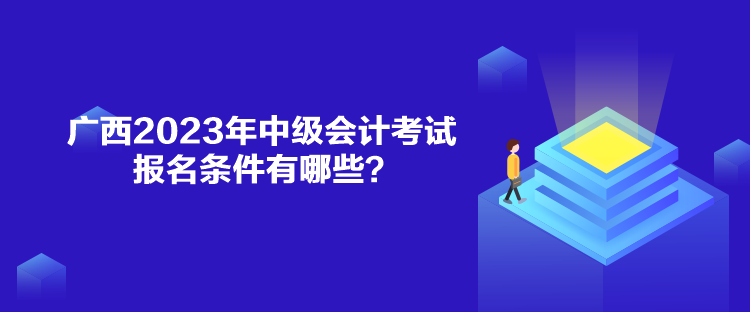 廣西2023年中級會計考試報名條件有哪些？