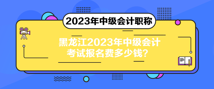 黑龍江2023年中級會計考試報名費多少錢？