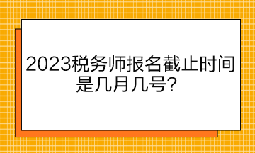 2023稅務師報名截止時間是幾月幾號？