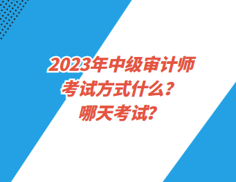 2023年中級(jí)審計(jì)師考試方式什么？哪天考試？