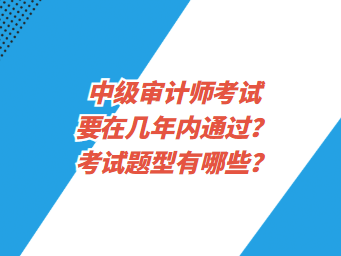 中級(jí)審計(jì)師考試要在幾年內(nèi)通過？考試題型有哪些？