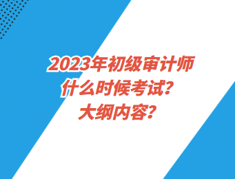 2023年初級審計師什么時候考試？大綱內(nèi)容？