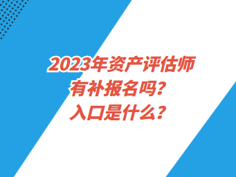 2023年資產(chǎn)評估師有補報名嗎？入口是什么？