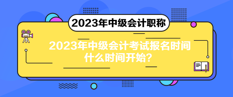 2023年中級會計(jì)考試報(bào)名時間什么時間開始？