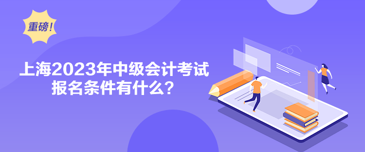 上海2023年中級會計考試報名條件有什么？