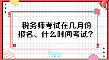 稅務(wù)師考試在幾月份報(bào)名、什么時(shí)間考試呢？