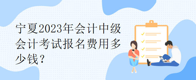 寧夏2023年會(huì)計(jì)中級會(huì)計(jì)考試報(bào)名費(fèi)用多少錢？