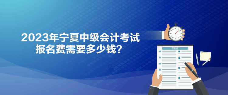 2023年寧夏中級(jí)會(huì)計(jì)考試報(bào)名費(fèi)需要多少錢(qián)？