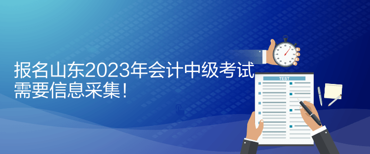 報(bào)名山東2023年會(huì)計(jì)中級(jí)考試需要信息采集！