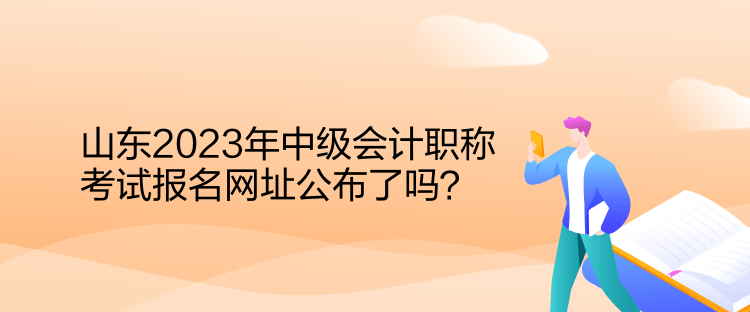 山東2023年中級(jí)會(huì)計(jì)職稱考試報(bào)名網(wǎng)址公布了嗎？