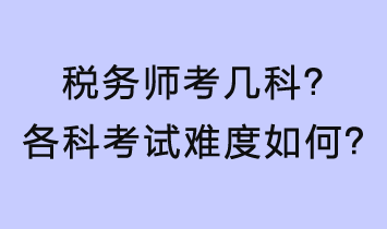 稅務(wù)師考幾科？各科考試難度如何？