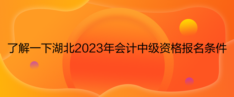 了解一下湖北2023年會(huì)計(jì)中級(jí)資格報(bào)名條件