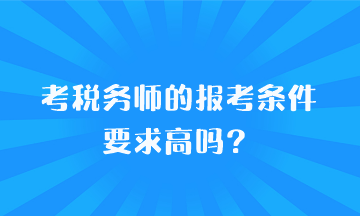 考稅務(wù)師的報(bào)考條件要求高嗎？