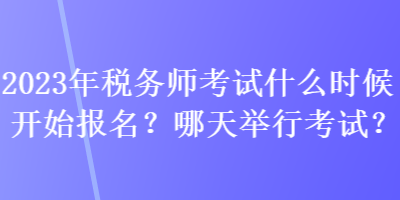 2023年稅務(wù)師考試什么時(shí)候開始報(bào)名？哪天舉行考試？