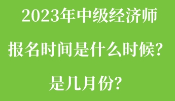 2023年中級經(jīng)濟(jì)師報(bào)名時(shí)間是什么時(shí)候？是幾月份？