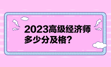 2023高級(jí)經(jīng)濟(jì)師多少分及格？