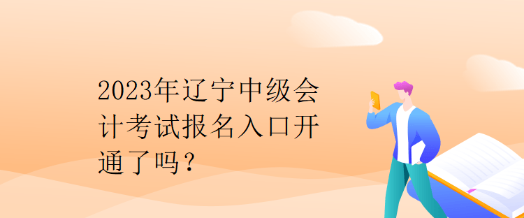 2023年遼寧中級會計考試報名入口開通了嗎？