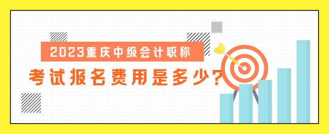 2023重慶中級(jí)會(huì)計(jì)職稱考試報(bào)名費(fèi)用是多少？