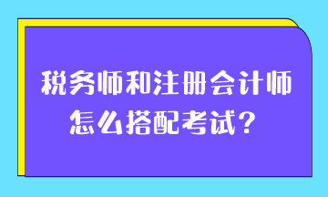 稅務師和注冊會計師怎么搭配考試？