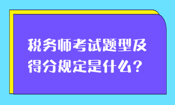 稅務(wù)師考試題型及得分規(guī)定是什么？