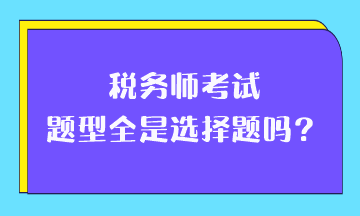 稅務(wù)師考試題型全是選擇題嗎？