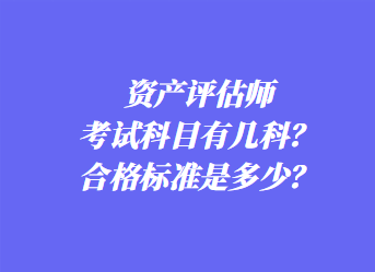 資產(chǎn)評(píng)估師考試科目有幾科？合格標(biāo)準(zhǔn)是多少？