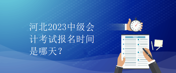 河北2023中級會計(jì)考試報(bào)名時(shí)間是哪天？