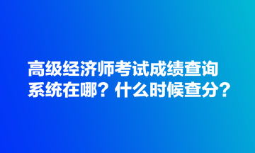 高級(jí)經(jīng)濟(jì)師考試成績(jī)查詢系統(tǒng)在哪？什么時(shí)候查分？