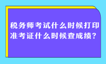 稅務(wù)師考試什么時候打印準考證什么時候查成績？