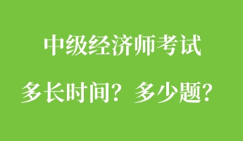 中級(jí)經(jīng)濟(jì)師考試多長(zhǎng)時(shí)間？多少題？