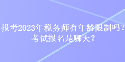 報考2023年稅務師有年齡限制嗎？考試報名是哪天？