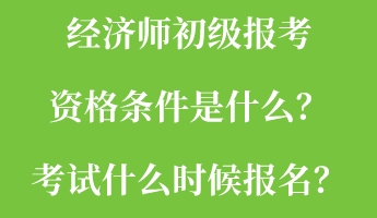 經(jīng)濟(jì)師初級(jí)報(bào)考資格條件是什么？考試什么時(shí)候報(bào)名？