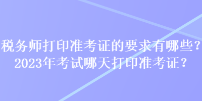 稅務師打印準考證的要求有哪些？2023年考試哪天打印準考證？