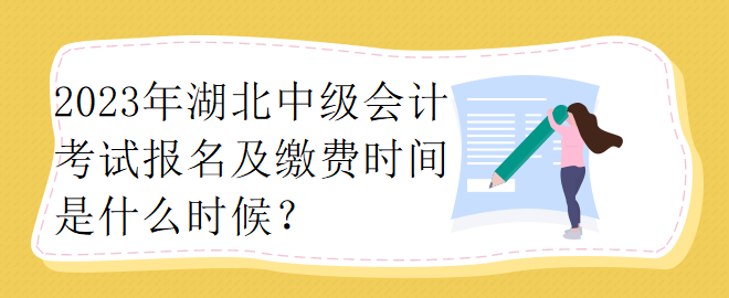 2023年湖北中級會計考試報名及繳費時間是什么時候？