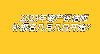 2023年資產評估師補報名幾月幾日開始？