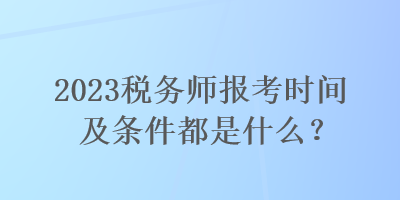 2023稅務(wù)師報考時間及條件都是什么？